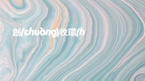 創(chuàng)收環(huán)保，綠色致富：10個環(huán)保創(chuàng)業(yè)項目推薦